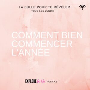 Podcast Explore la vie -Comment bien commencer l'année