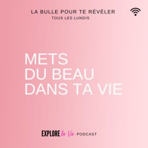 Podcast Explore la vie -Vignette épisode Mets du beau dans ta vie