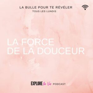 Podcast Explore la vie La force de la douceur