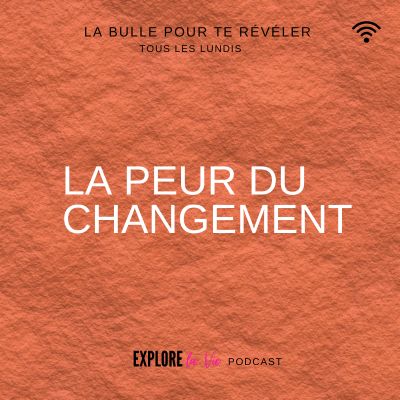 Vignette podcast Explore la vie - la peur du changement